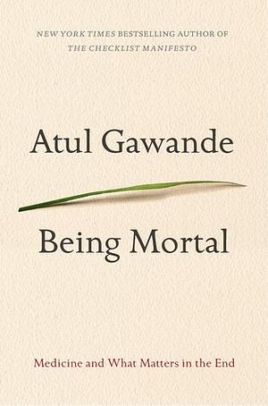 Being Mortal: Medicine and What Matters in the End by Atul Gawande