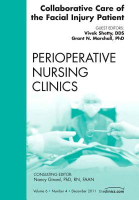 Collaborative Care of the Facial Injury Patient, an Issue of Perioperative Nursing Clinics, Volume 6-4 by Grant N. Marshall, Vivek Shetty