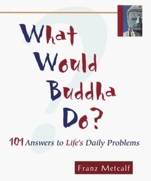 What Would Buddha Do?: 101 Answers to Life's Daily Problems by Franz Metcalf, Ray Riegert