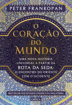 O Coração do Mundo – Uma Nova História Universal A Partir da Rota da Seda: O Encontro do Oriente com o Ocidente by Peter Frankopan