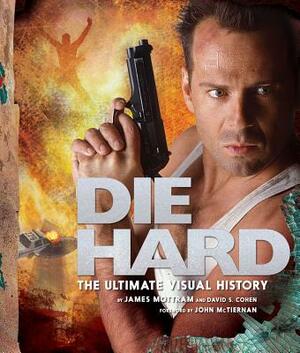 Die Hard: The Ultimate Visual History by David S. Cohen, James Mottram