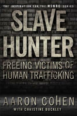 Slave Hunter: Freeing Victims of Human Trafficking by Christine Buckley, Aaron Cohen
