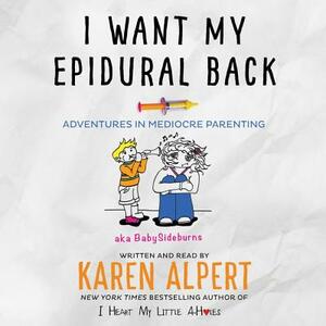 I Want My Epidural Back: Adventures in Mediocre Parenting by Karen Alpert