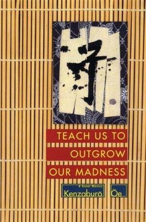 Teach Us to Outgrow Our Madness: Four Short Novels: The Day He Himself Shall Wipe My Tears Away, Prize Stock, Teach Us to Outgrow Our by Kenzaburō Ōe, John Nathan