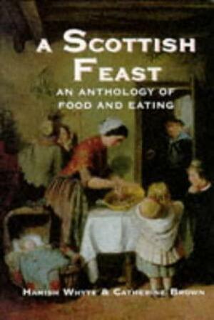 A Scottish Feast: An Anthology of Food and Eating by Catherine Brown, Hamish Whyte