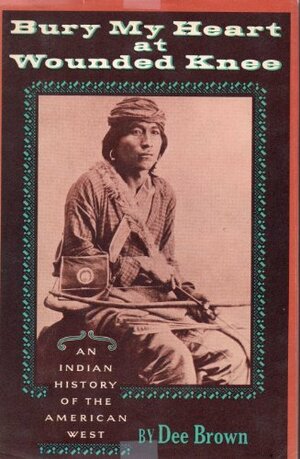 Bury My Heart at Wounded Knee: An Indian History of the American West by Dee Brown