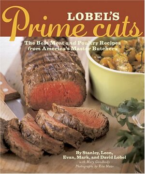 Lobel's Prime Cuts: The Best Meat and Poultry Recipes From America's Master Butchers by Evan Lobel, Mary Goodbody, David Lobel, Leon Lobel, Mark Lobel, Rita Maas