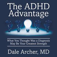The ADHD Advantage: What You Thought Was a Diagnosis May Be Your Greatest Strength by Dale Archer MD