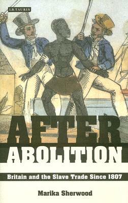 After Abolition: Britain and the Slave Trade Since 1807 by Marika Sherwood