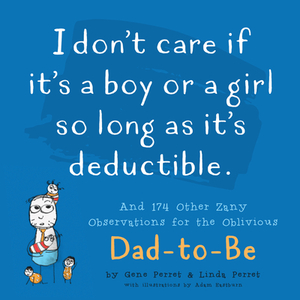I Don't Care If It's a Boy or a Girl So Long as It's Deductible: And 174 Other Zany Remarks for the Oblivious Dad-To-Be by Linda Perret, Gene Perret