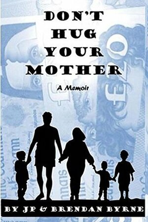 Don't Hug Your Mother: The compelling true story of how two boys were alienated from their mother for eighteen years. by J.P. Byrne, Brendan Byrne