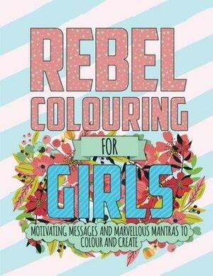 Rebel Colouring for Girls: Motivating Messages & Marvellous Mantras to Colour & Create by Christina Rose