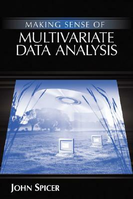 Making Sense of Multivariate Data Analysis: An Intuitive Approach by John Spicer