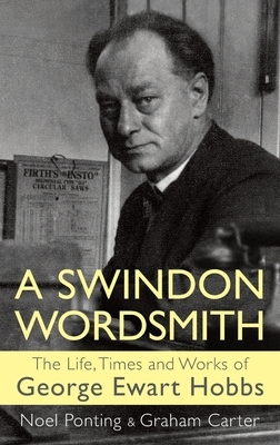 A Swindon Wordsmith: the life, times and works of George Ewart Hobbs by Noel Ponting, Graham Carter, George Ewart Hobbs