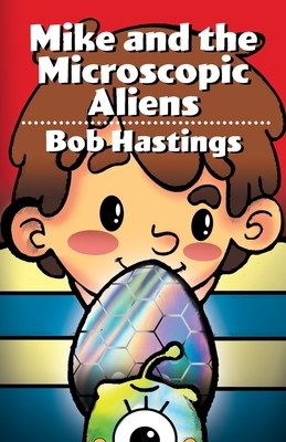 Mike and the Microscopic Aliens by Bob Hastings