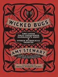 Wicked Bugs: The Louse That Conquered Napoleon's Army & Other Diabolical Insects by Amy Stewart