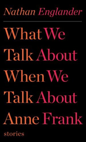 What We Talk About When We Talk About Anne Frank by Nathan Englander