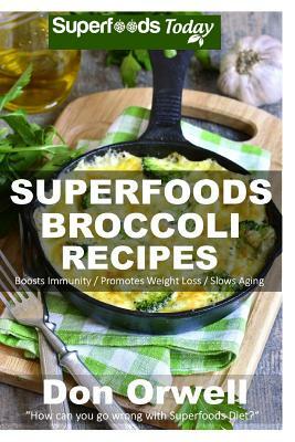 Superfoods Broccoli Recipes: Over 30 Quick & Easy Gluten Free Low Cholesterol Whole Foods Recipes full of Antioxidants & Phytochemicals by Don Orwell