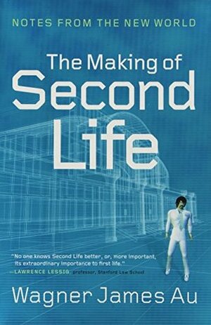 The Making of Second Life: Notes from the New World by Wagner James Au