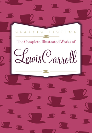 Lewis Carroll: The Complete, Fully Illustrated Works by Lewis Carroll