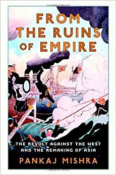 From the Ruins of Empire: The Revolt Against the West and the Remaking of Asia by Pankaj Mishra