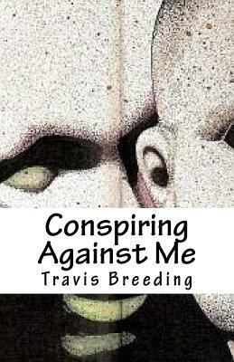 Conspiring Against Me by Travis E. Breeding