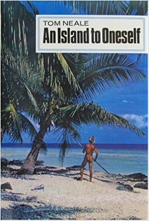 An Island to Oneself: The Story of Six Years on a Desert Island by Tom Neale