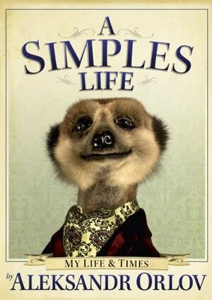 A Simples Life: The Life and Times of Aleksandr Orlov by Aleksandr Orlov