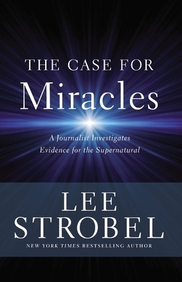 The Case for Miracles: A Journalist Investigates Evidence for the Supernatural by Lee Strobel