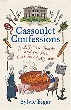 Cassoulet Confessions: Food, France, Family and the Stew That Saved My Soul by Sylvie Bigar