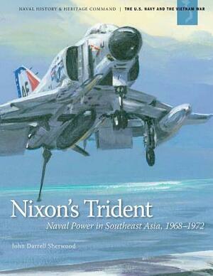 Nixon's Trident: Naval Power in Southeast Asia, 1968-1972 by Department of the Navy, John Darrell Sherwood