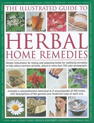 The Illustrated Guide to Herbal Home Remedies: Simple Instructions for Mixing and Preparing Herbs for Traditional Remedies to Help Relieve Common Ailm by Jessica Houdret