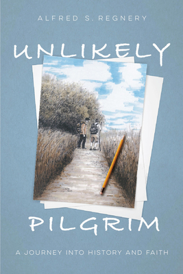 Unlikely Pilgrim: A Journey Into History and Faith by Alfred Regnery