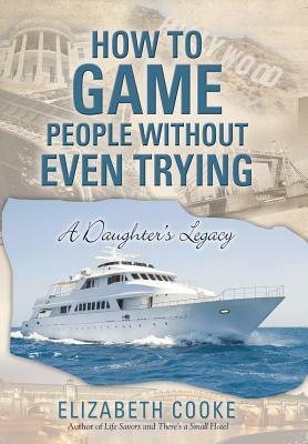 How to Game People Without Even Trying: A Daughter's Legacy by Elizabeth Cooke