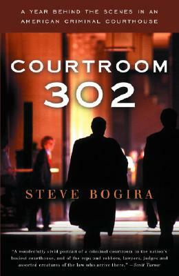 Courtroom 302: A Year Behind the Scenes in an American Criminal Courthouse by Steve Bogira