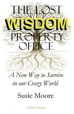 The Lost Wisdom Property Office: A New Way to Survive in Our Crazy World by Susie Moore
