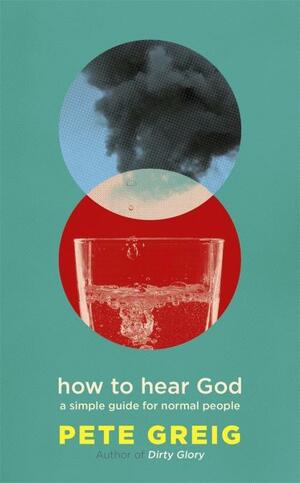 How to Hear God: A Simple Guide for Normal People by Pete Greig