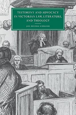 Testimony and Advocacy in Victorian Law, Literature, and Theology by Jan-Melissa Schramm, Schramm Jan-Melissa