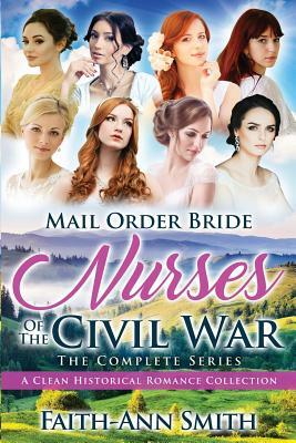 Mail Order Bride: Nurses Of The Civil War: The Complete Series: A Clean Historical Romance Collection by Faith-Ann Smith