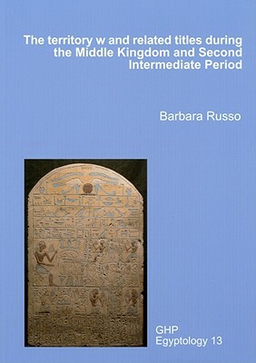 The Territory W and Related Titles During the Middle Kingdom and Second Intermediate Period by Barbara Russo