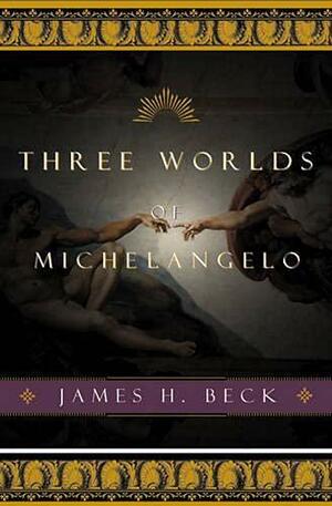 Three Worlds of Michelangelo by Michelangelo di Lodovico Buonarroti Simoni, Michelangelo Buonarroti, James H. Beck, Michel-Ange