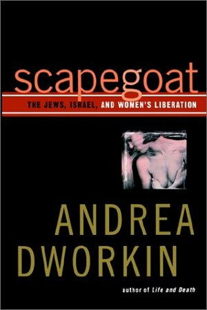 Scapegoat: The Jews, Israel, and Women's Liberation by Andrea Dworkin