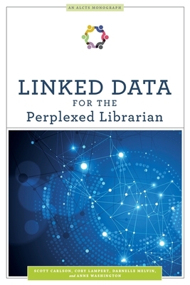 Linked Data for the Perplexed Librarian by Anne Washington, Cory Lampert, Scott Carlson, Darnelle Melvin