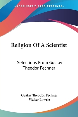 Religion Of A Scientist: Selections From Gustav Theodor Fechner by Gustav Theodor Fechner