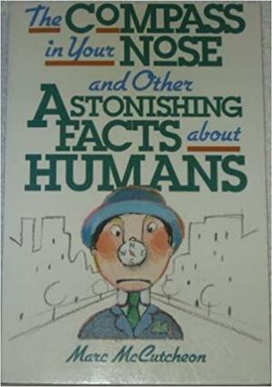 The Compass In Your Nose and Other Astonishing Facts About Humans by Marc McCutcheon