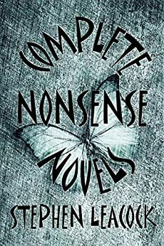 Complete Nonsense Novels: Humorous Tales Collection by Stephen Leacock