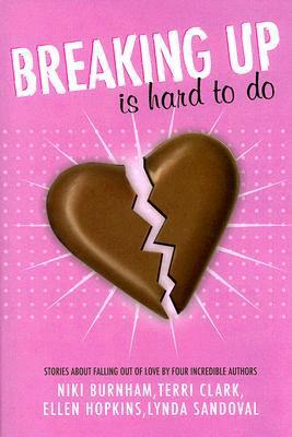 Breaking Up is Hard to Do: Stories About Falling Out of Love by Four Incredible Authors by Ellen Hopkins, Terri Clark, Niki Burnham, Lynda Sandoval