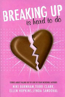 Breaking Up is Hard to Do: Stories About Falling Out of Love by Four Incredible Authors by Ellen Hopkins, Terri Clark, Lynda Sandoval, Niki Burnham