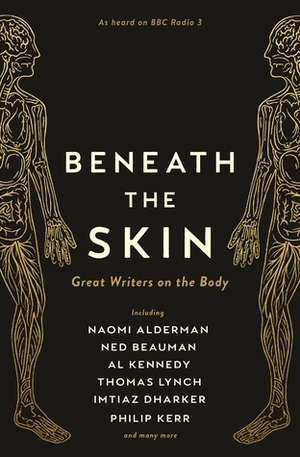 Beneath the Skin: Love Letters to the Body by Great Writers by Ned Beauman, Thomas Lynch, Naomi Alderman, Philip Kerr, A.L. Kennedy