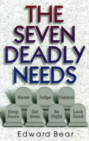 The Seven Deadly Needs: The Need To...Know, Be Right, Get Even, Look Good, Judge, Keep Score, Control by Edward Bear